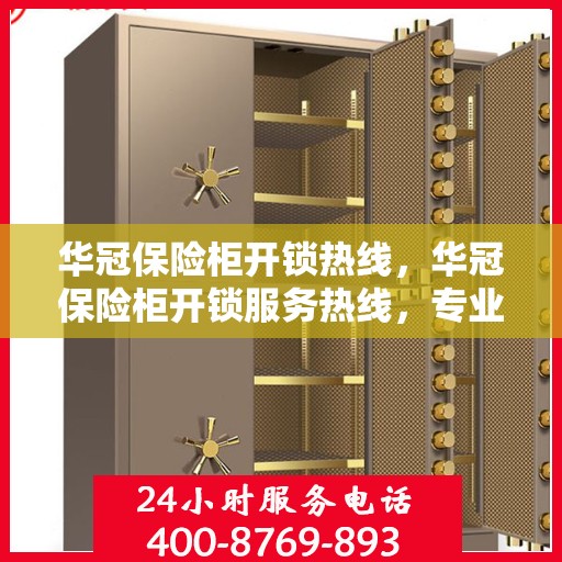 华冠保险柜开锁热线，华冠保险柜开锁服务热线，专业解锁，保障您的安全需求