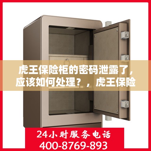 虎王保险柜的密码泄露了，应该如何处理？，虎王保险柜密码泄露危机，应对与解决之道