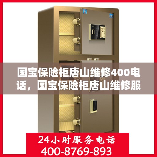 国宝保险柜唐山维修400电话，国宝保险柜唐山维修服务热线400电话详解