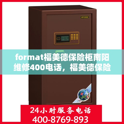 format福美德保险柜南阳维修400电话，福美德保险柜南阳维修服务热线400电话全解析