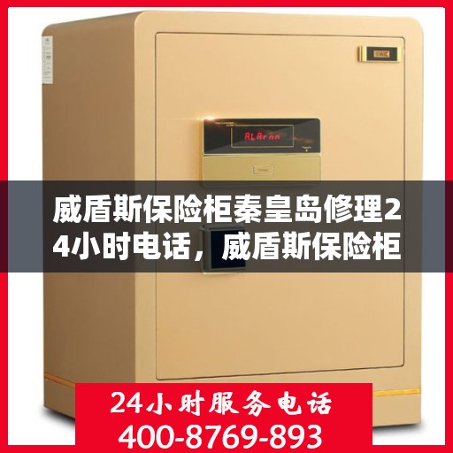 威盾斯保险柜秦皇岛修理24小时电话，威盾斯保险柜秦皇岛紧急修理服务热线全天候响应
