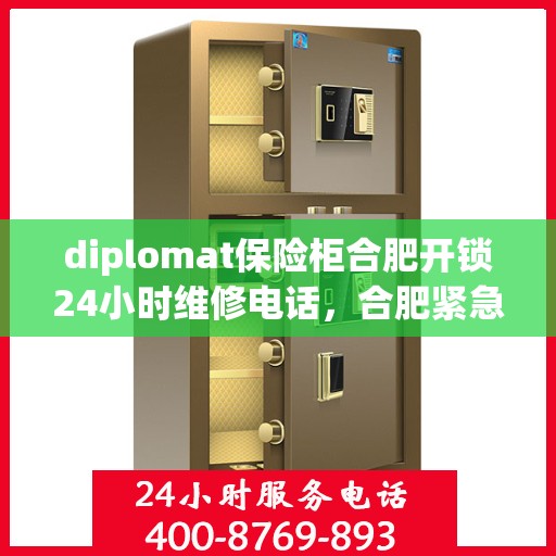 diplomat保险柜合肥开锁24小时维修电话，合肥紧急开锁服务，Diplomat保险柜全天候维修热线