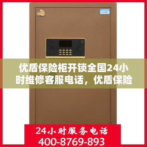 优盾保险柜开锁全国24小时维修客服电话，优盾保险柜开锁服务，全天候维修电话，快速响应您的需求