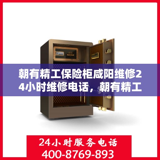 朝有精工保险柜咸阳维修24小时维修电话，朝有精工保险柜咸阳全天候专业维修服务热线