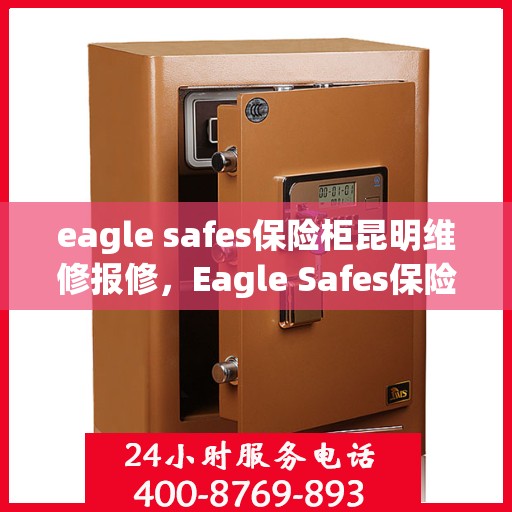 eagle safes保险柜昆明维修报修，Eagle Safes保险柜昆明专业维修与报修服务