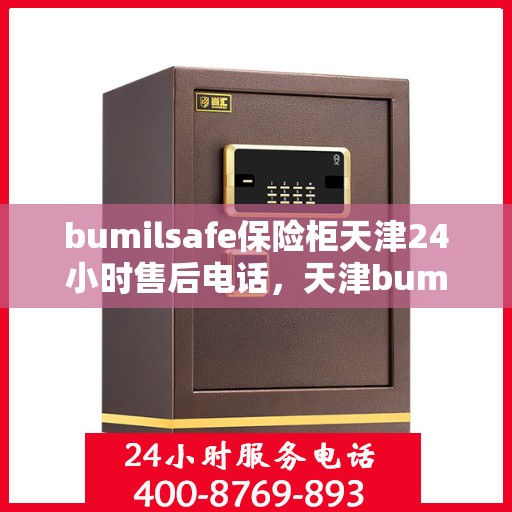bumilsafe保险柜天津24小时售后电话，天津bumilsafe保险柜全天候售后专线，专业维修，快速响应，24小时售后电话为您服务