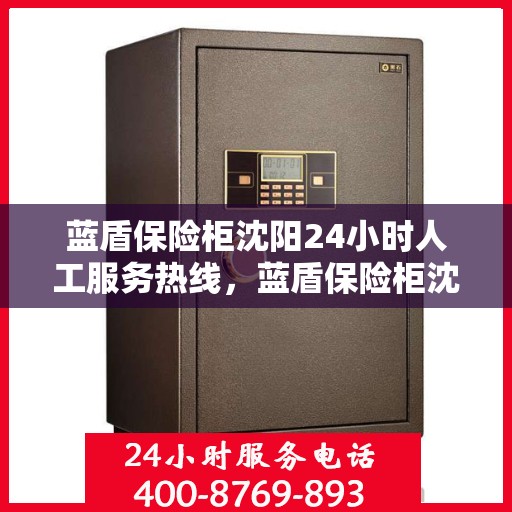 蓝盾保险柜沈阳24小时人工服务热线，蓝盾保险柜沈阳全天候人工服务热线，为您解决一切问题！