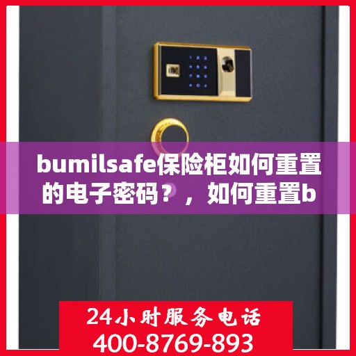 bumilsafe保险柜如何重置的电子密码？，如何重置bumilsafe保险柜电子密码？