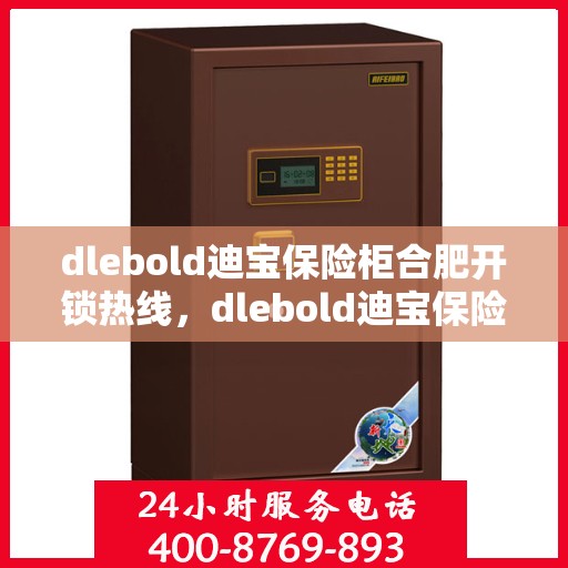 dlebold迪宝保险柜合肥开锁热线，dlebold迪宝保险柜合肥专业开锁服务热线