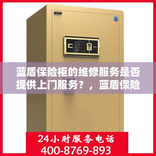 蓝盾保险柜的维修服务是否提供上门服务？，蓝盾保险柜维修服务，上门服务为您解忧！