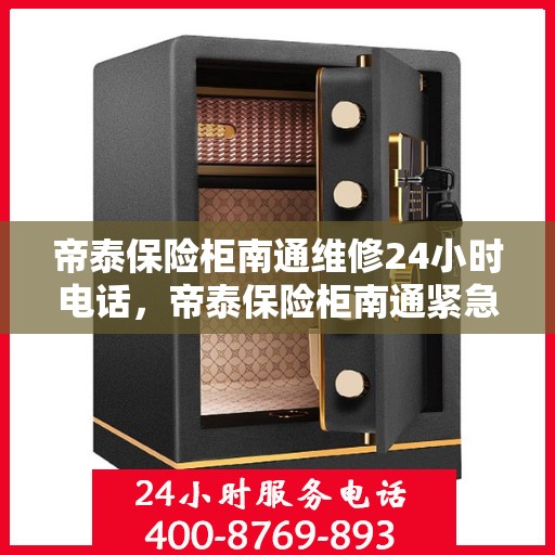 帝泰保险柜南通维修24小时电话，帝泰保险柜南通紧急维修热线全天候服务