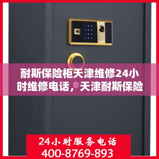 耐斯保险柜天津维修24小时维修电话，天津耐斯保险柜紧急维修热线全天候服务！