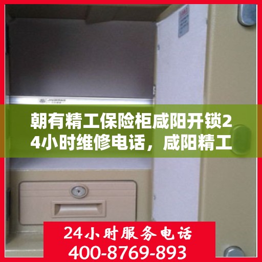 朝有精工保险柜咸阳开锁24小时维修电话，咸阳精工保险柜开锁维修全天候服务热线