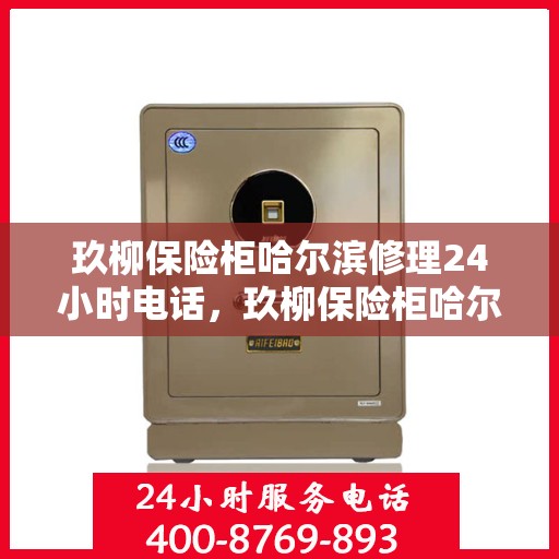 玖柳保险柜哈尔滨修理24小时电话，玖柳保险柜哈尔滨紧急维修热线全天候服务