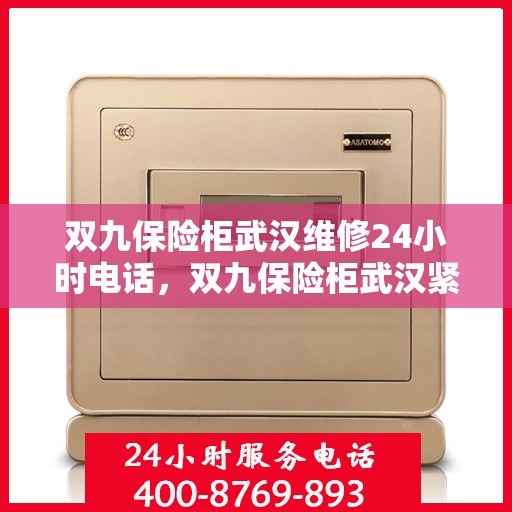 双九保险柜武汉维修24小时电话，双九保险柜武汉紧急维修热线全天候服务