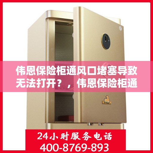伟恩保险柜通风口堵塞导致无法打开？，伟恩保险柜通风口堵塞引发开启难题？