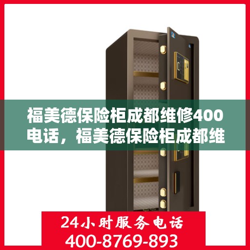 福美德保险柜成都维修400电话，福美德保险柜成都维修服务热线400电话详解