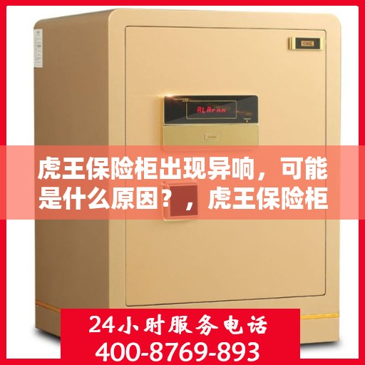 虎王保险柜出现异响，可能是什么原因？，虎王保险柜异响探秘，原因何在？