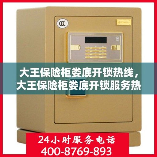 大王保险柜娄底开锁热线，大王保险柜娄底开锁服务热线，专业解锁，安全无忧