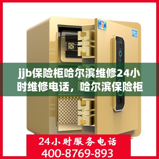 jjb保险柜哈尔滨维修24小时维修电话，哈尔滨保险柜维修专家，全天候服务，一键解决您的保险柜问题