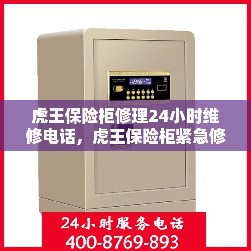 虎王保险柜修理24小时维修电话，虎王保险柜紧急修理服务，全天候专业维修团队热线电话启动！