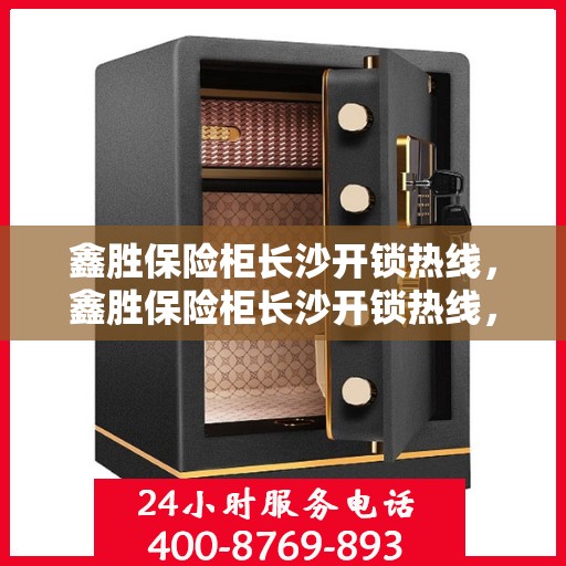 鑫胜保险柜长沙开锁热线，鑫胜保险柜长沙开锁热线，专业解锁服务，安全无忧的保险柜开锁体验