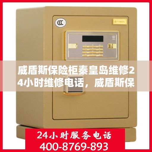 威盾斯保险柜秦皇岛维修24小时维修电话，威盾斯保险柜秦皇岛专业维修服务，全天候24小时热线响应