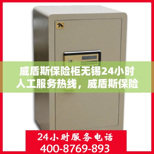 威盾斯保险柜无锡24小时人工服务热线，威盾斯保险柜无锡全天候人工服务热线解锁您的安全需求