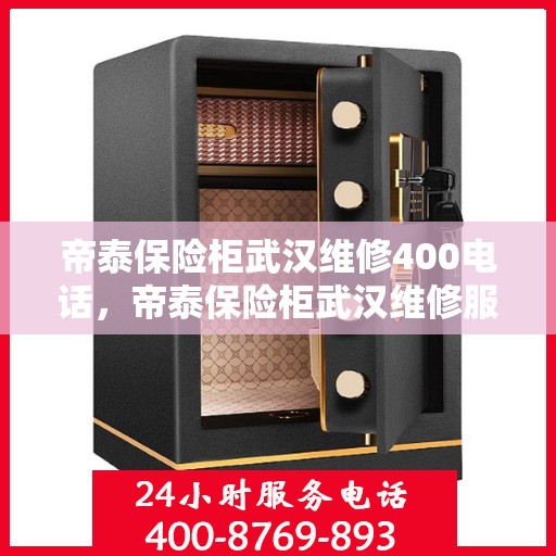 帝泰保险柜武汉维修400电话，帝泰保险柜武汉维修服务热线400电话详解