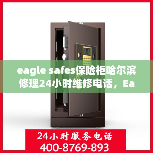 eagle safes保险柜哈尔滨修理24小时维修电话，Eagle Safes保险柜哈尔滨专业修理服务，全天候24小时维修电话为您解答疑难