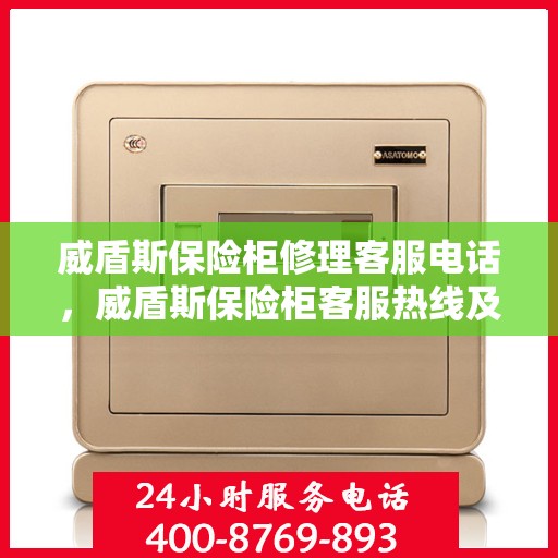威盾斯保险柜修理客服电话，威盾斯保险柜客服热线及维修服务指南