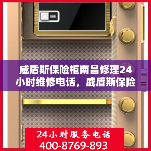 威盾斯保险柜南昌修理24小时维修电话，威盾斯保险柜南昌紧急修理热线全天候为您服务