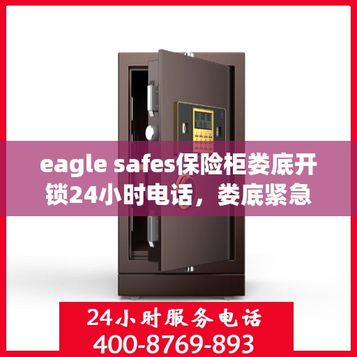 eagle safes保险柜娄底开锁24小时电话，娄底紧急开锁服务，Eagle Safes保险柜全天候热线电话