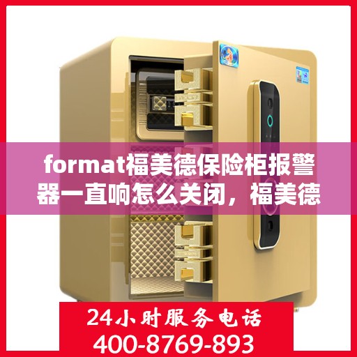 format福美德保险柜报警器一直响怎么关闭，福美德保险柜报警器持续响的解决方法与关闭指南