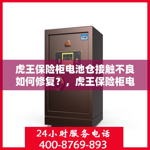 虎王保险柜电池仓接触不良如何修复？，虎王保险柜电池仓接触不良修复攻略
