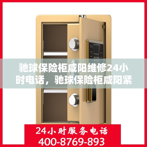 驰球保险柜咸阳维修24小时电话，驰球保险柜咸阳紧急维修热线全天候服务