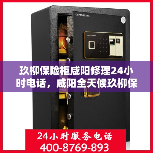 玖柳保险柜咸阳修理24小时电话，咸阳全天候玖柳保险柜维修服务热线