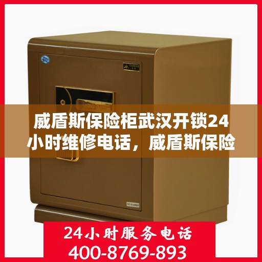 威盾斯保险柜武汉开锁24小时维修电话，威盾斯保险柜武汉开锁全天候专业维修服务热线