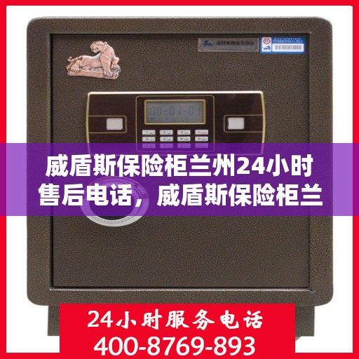 威盾斯保险柜兰州24小时售后电话，威盾斯保险柜兰州全天候售后热线，24小时无忧服务