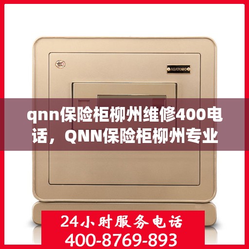 qnn保险柜柳州维修400电话，QNN保险柜柳州专业维修服务热线400电话咨询