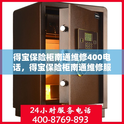 得宝保险柜南通维修400电话，得宝保险柜南通维修服务热线400电话详解
