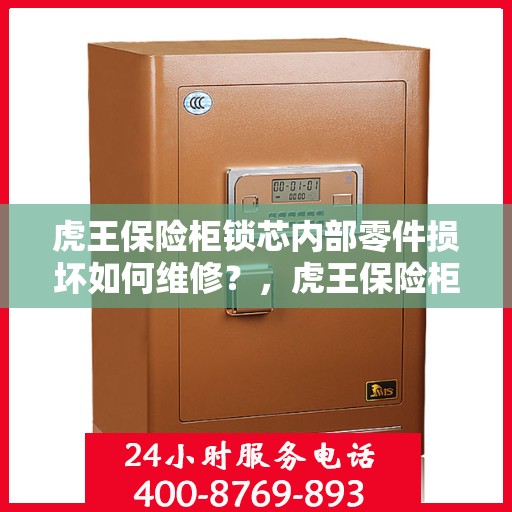 虎王保险柜锁芯内部零件损坏如何维修？，虎王保险柜锁芯维修指南，内部零件损坏怎么办？