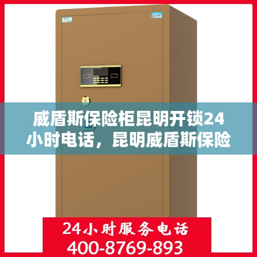 威盾斯保险柜昆明开锁24小时电话，昆明威盾斯保险柜开锁服务热线全天候在线！
