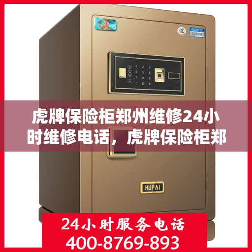 虎牌保险柜郑州维修24小时维修电话，虎牌保险柜郑州专业维修团队，全天候服务热线，快速响应您的需求