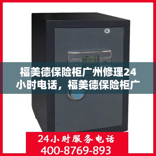 福美德保险柜广州修理24小时电话，福美德保险柜广州紧急维修热线全天候服务中