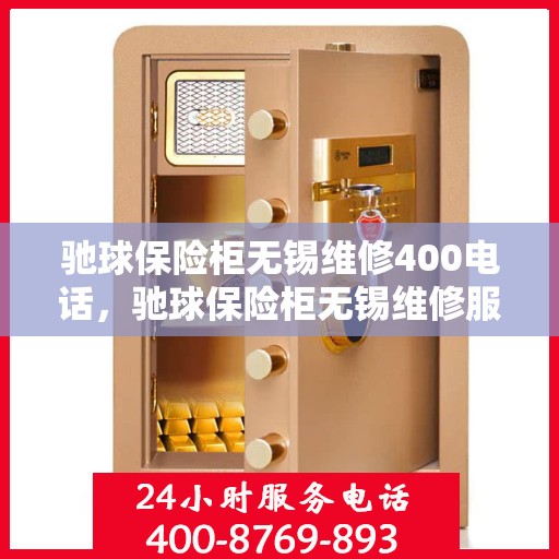 驰球保险柜无锡维修400电话，驰球保险柜无锡维修服务热线400电话详解