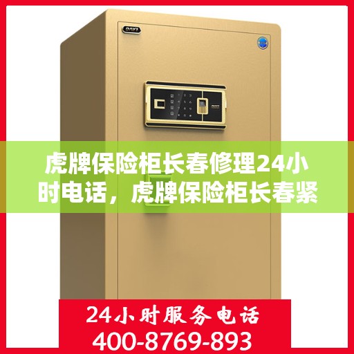 虎牌保险柜长春修理24小时电话，虎牌保险柜长春紧急维修热线全天候服务