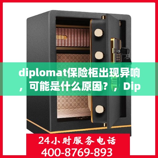 diplomat保险柜出现异响，可能是什么原因？，Diplomat保险柜异响探秘，原因与解决之道