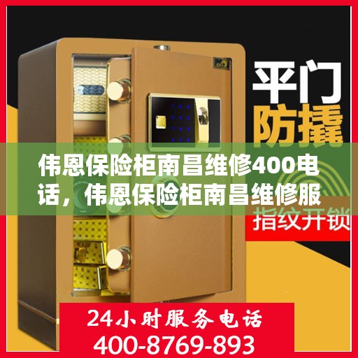 伟恩保险柜南昌维修400电话，伟恩保险柜南昌维修服务热线400电话详解