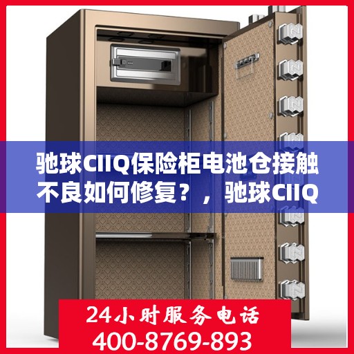 驰球CIIQ保险柜电池仓接触不良如何修复？，驰球CIIQ保险柜电池仓接触不良修复攻略